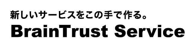BrainTrust Service 新しいサービスをこの手で作る。