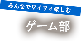 みんなでワイワイ楽しむ ゲーム部